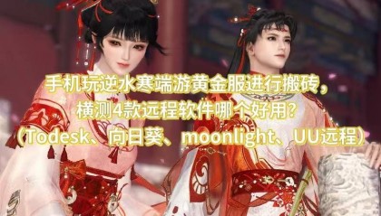 手机玩逆水寒端游黄金服进行搬砖，市面上4款远程软件哪个好用？（Todesk、向日葵、moonlight、UU远程）