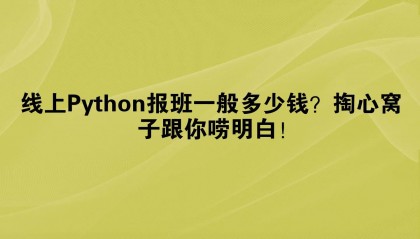 线上Python报班一般多少钱？掏心窝子跟你唠明白！