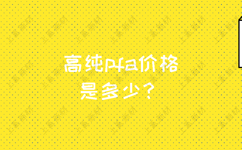 高纯pfa价格是多少？