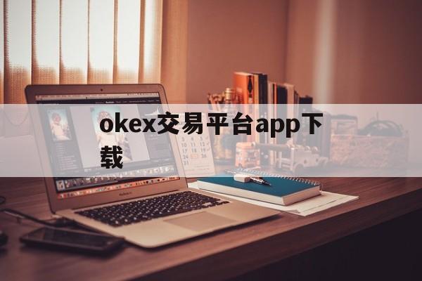 包含okex交易平台app下载的词条 包含okex交易平台app下载的词条